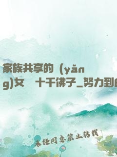 家族共享的養(yǎng)女蘇蘇十千佛子