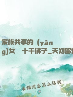 家族共享的養(yǎng)女蘇蘇十千佛子
