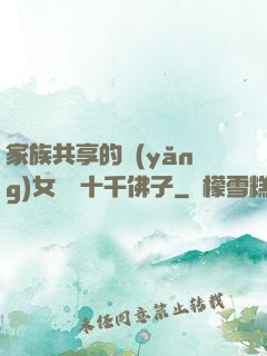家族共享的養(yǎng)女蘇蘇十千佛子