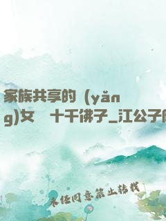 家族共享的養(yǎng)女蘇蘇十千佛子