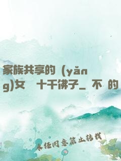 家族共享的養(yǎng)女蘇蘇十千佛子