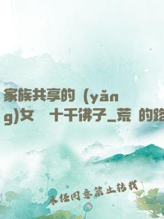 家族共享的養(yǎng)女蘇蘇十千佛子