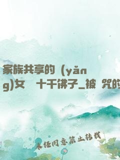 家族共享的養(yǎng)女蘇蘇十千佛子