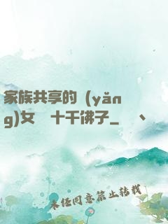 家族共享的養(yǎng)女蘇蘇十千佛子