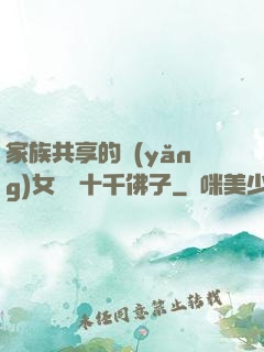 家族共享的養(yǎng)女蘇蘇十千佛子