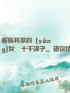 家族共享的養(yǎng)女蘇蘇十千佛子