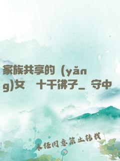 家族共享的養(yǎng)女蘇蘇十千佛子