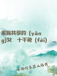 家族共享的養(yǎng)女蘇蘇十千免費(fèi)閱讀