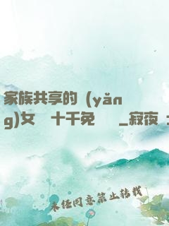 家族共享的養(yǎng)女蘇蘇十千免費閱讀