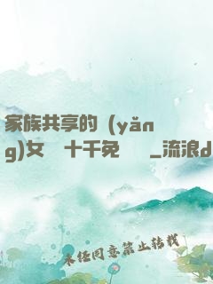 家族共享的養(yǎng)女蘇蘇十千免費閱讀