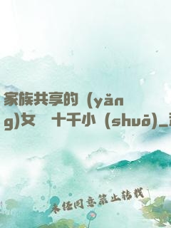 家族共享的養(yǎng)女蘇蘇十千小說(shuō)