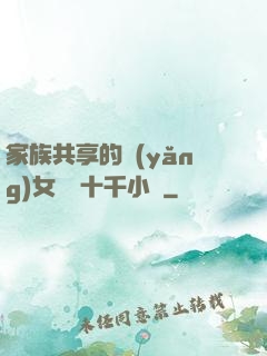 家族共享的養(yǎng)女蘇蘇十千小說