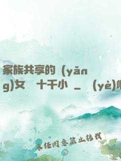家族共享的養(yǎng)女蘇蘇十千小說