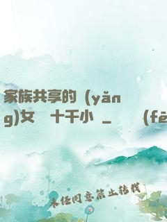 家族共享的養(yǎng)女蘇蘇十千小說