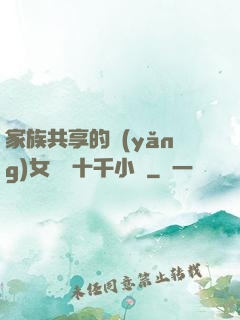 家族共享的養(yǎng)女蘇蘇十千小說