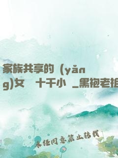 家族共享的養(yǎng)女蘇蘇十千小說