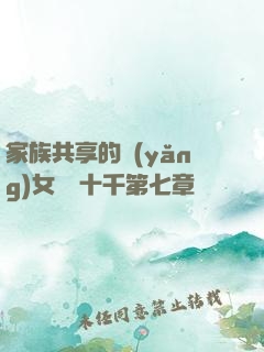 家族共享的養(yǎng)女蘇蘇十千第七章