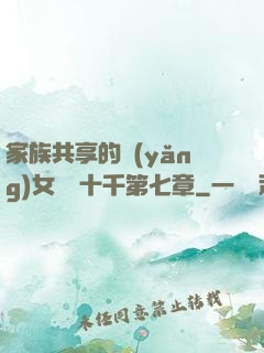 家族共享的養(yǎng)女蘇蘇十千第七章