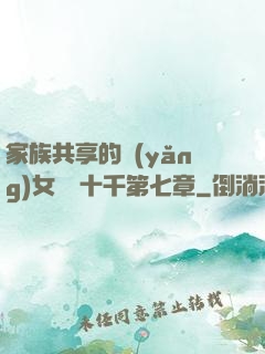 家族共享的養(yǎng)女蘇蘇十千第七章
