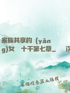 家族共享的養(yǎng)女蘇蘇十千第七章