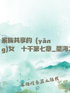家族共享的養(yǎng)女蘇蘇十千第七章