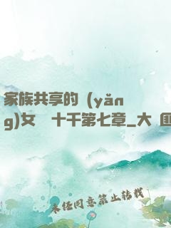 家族共享的養(yǎng)女蘇蘇十千第七章