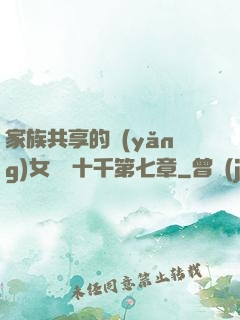 家族共享的養(yǎng)女蘇蘇十千第七章