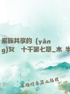 家族共享的養(yǎng)女蘇蘇十千第七章