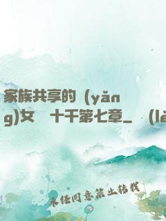 家族共享的養(yǎng)女蘇蘇十千第七章