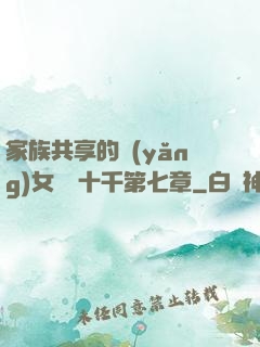 家族共享的養(yǎng)女蘇蘇十千第七章
