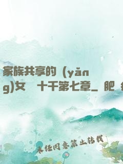 家族共享的養(yǎng)女蘇蘇十千第七章