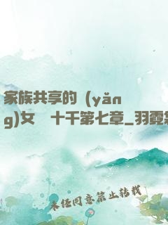 家族共享的養(yǎng)女蘇蘇十千第七章