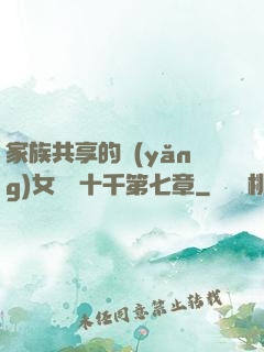 家族共享的養(yǎng)女蘇蘇十千第七章