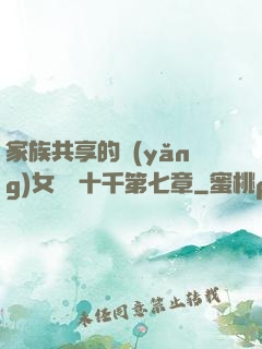 家族共享的養(yǎng)女蘇蘇十千第七章