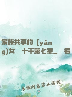 家族共享的養(yǎng)女蘇蘇十千第七章