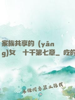 家族共享的養(yǎng)女蘇蘇十千第七章