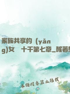 家族共享的養(yǎng)女蘇蘇十千第七章