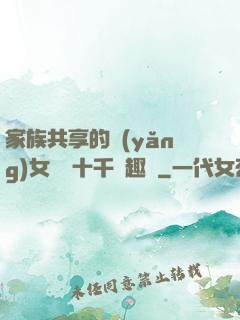 家族共享的養(yǎng)女蘇蘇十千筆趣閣