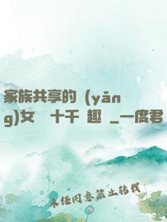家族共享的養(yǎng)女蘇蘇十千筆趣閣