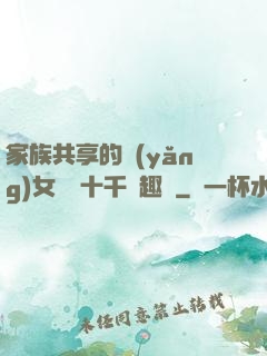家族共享的養(yǎng)女蘇蘇十千筆趣閣