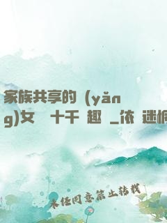 家族共享的養(yǎng)女蘇蘇十千筆趣閣