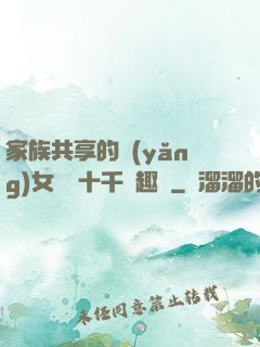 家族共享的養(yǎng)女蘇蘇十千筆趣閣
