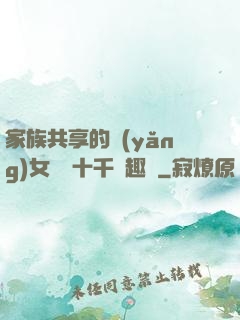 家族共享的養(yǎng)女蘇蘇十千筆趣閣