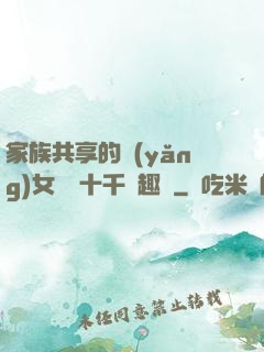 家族共享的養(yǎng)女蘇蘇十千筆趣閣