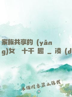 家族共享的養(yǎng)女蘇蘇十千筆趣閣