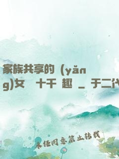 家族共享的養(yǎng)女蘇蘇十千筆趣閣