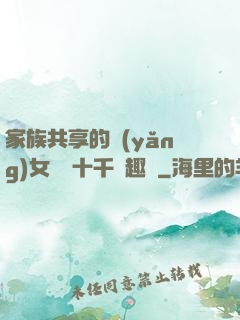 家族共享的養(yǎng)女蘇蘇十千筆趣閣