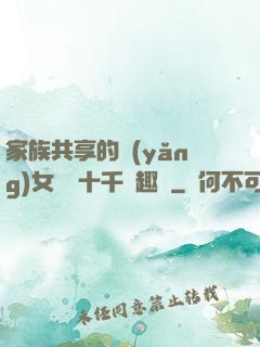 家族共享的養(yǎng)女蘇蘇十千筆趣閣