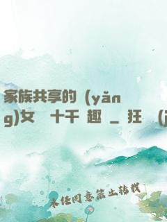 家族共享的養(yǎng)女蘇蘇十千筆趣閣