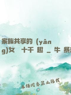 家族共享的養(yǎng)女蘇蘇十千筆趣閣